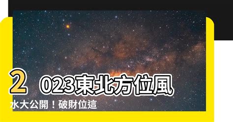 東北方位風水2023|【東北方位風水2023】2023年東北方位風水的重要事項與解析！。